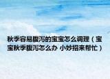 秋季容易腹泻的宝宝怎么调理（宝宝秋季腹泻怎么办 小妙招来帮忙）