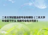 二本大学好就业的专业有哪些（二本大学毕业能干什么 找跟专业有关性的）