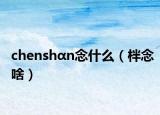 chenshαn念什么（柈念啥）