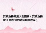 安康鱼的做法大全图解（安康鱼的做法 葡萄鱼的做法你喜欢吗）