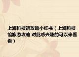 上海科技馆攻略小红书（上海科技馆旅游攻略 对此感兴趣的可以来看看）