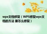 wps文档修复（WPS修复wps文档的方法 要怎么修复）