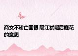 商女不知亡国恨 隔江犹唱后庭花的意思