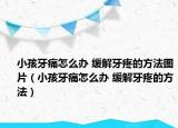 小孩牙痛怎么办 缓解牙疼的方法图片（小孩牙痛怎么办 缓解牙疼的方法）