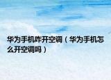 华为手机咋开空调（华为手机怎么开空调吗）