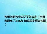 密保问题答案忘记了怎么办（密保问题忘了怎么办 简单四步解决问题）