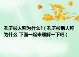 孔子被人称为什么?（孔子被后人称为什么 下面一起来理解一下吧）