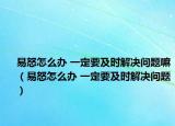 易怒怎么办 一定要及时解决问题嘛（易怒怎么办 一定要及时解决问题）