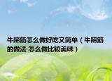 牛蹄筋怎么做好吃又简单（牛蹄筋的做法 怎么做比较美味）