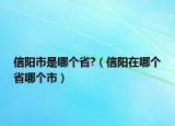 信阳市是哪个省?（信阳在哪个省哪个市）