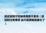 面试表现不好被录用要不要去（面试时注意事项 能不能录取就看它了）