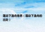 莲动下渔舟意思（莲动下渔舟的出处）