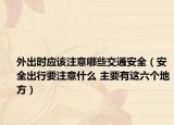 外出时应该注意哪些交通安全（安全出行要注意什么 主要有这六个地方）