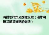 鸡排怎样炸又酥脆又嫩（油炸鸡排又脆又好吃的做法）