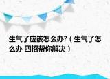 生气了应该怎么办?（生气了怎么办 四招帮你解决）