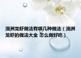 澳洲龙虾做法有哪几种做法（澳洲龙虾的做法大全 怎么做好吃）