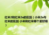 红米2和红米2s的区别（小米2s与红米的区别 小米和红米哪个更好用）