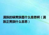 满族的镶黄旗是什么意思啊（满族正黄旗什么意思）
