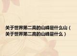 关于世界第二高的山峰是什么山（关于世界第二高的山峰是什么）