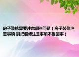 房子装修需要注意哪些问题（房子装修注意事项 别把装修注意事项不当回事）