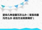 婴幼儿老是腹泻怎么办（宝宝总腹泻怎么办 这些方法需要做好）