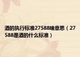 酒的执行标准27588啥意思（27588是酒的什么标准）