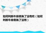 如何判断牛排煮熟了没有吃（如何判断牛排煮熟了没有）