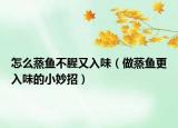 怎么蒸鱼不腥又入味（做蒸鱼更入味的小妙招）