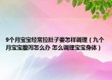 9个月宝宝经常拉肚子要怎样调理（九个月宝宝腹泻怎么办 怎么调理宝宝身体）