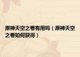 原神天空之卷有用吗（原神天空之卷如何获得）