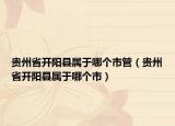 贵州省开阳县属于哪个市管（贵州省开阳县属于哪个市）