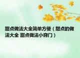 甜点做法大全简单方便（甜点的做法大全 甜点做法小窍门）