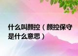 什么叫颜控（颜控保守是什么意思）