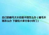 自己的睫毛太长但是不翘怎么办（睫毛不翘怎么办 下面给大家分享小窍门）