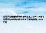同等学力英语和考研英语词汇区别（GCT英语与同等学力申硕英语有哪些区别 都是目前比较热门的）