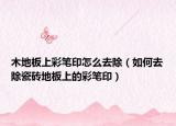 木地板上彩笔印怎么去除（如何去除瓷砖地板上的彩笔印）