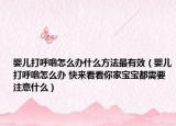婴儿打呼噜怎么办什么方法最有效（婴儿打呼噜怎么办 快来看看你家宝宝都需要注意什么）