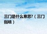 三门是什么意思?（三门指啥）