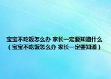 宝宝不吃饭怎么办 家长一定要知道什么（宝宝不吃饭怎么办 家长一定要知道）