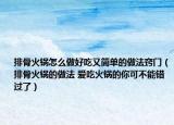 排骨火锅怎么做好吃又简单的做法窍门（排骨火锅的做法 爱吃火锅的你可不能错过了）