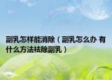 副乳怎样能消除（副乳怎么办 有什么方法祛除副乳）