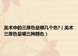 美术中的三原色是哪几个色?（美术三原色是哪三种颜色）