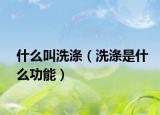 什么叫洗涤（洗涤是什么功能）