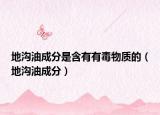 地沟油成分是含有有毒物质的（地沟油成分）