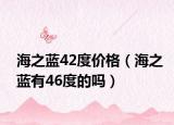 海之蓝42度价格（海之蓝有46度的吗）