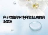 鼻子嗅出竞争对手找到正确的竞争基准