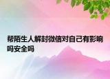 帮陌生人解封微信对自己有影响吗安全吗