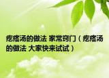 疙瘩汤的做法 家常窍门（疙瘩汤的做法 大家快来试试）