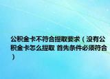 公积金卡不符合提取要求（没有公积金卡怎么提取 首先条件必须符合）