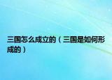 三国怎么成立的（三国是如何形成的）